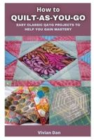 HOW TO QUILT AS YOU GO: EASY CLASSIC QAYG PROJECTS TO HELP YOU GAIN MASTERY B08WJZCQ3N Book Cover