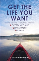 Get the Life You Want: Finding Meaning and Purpose through Acceptance and Commitment Therapy 1780285337 Book Cover