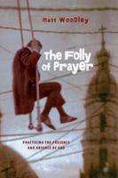 The Folly of Prayer: Practicing the Presence and Absence of God 0830837124 Book Cover