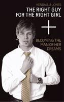 The Right Guy for the Right Girl: Becoming the Man of Her Dreams 0768432561 Book Cover