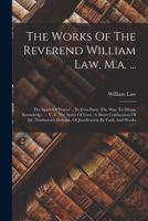 The Works of the Reverend William Law, M.A. ...: The Spirit of Prayer ... in Two Parts. the Way to Divine Knowledge. ... V. 8. the Spirit of Love. A S 1016090110 Book Cover