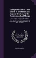 A Scripture Line Of Time: Drawn In Brief From The Lapsed Creation, To The Restitution Of All Things 1247430677 Book Cover