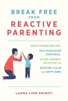 Break Free from Reactive Parenting: Gentle-Parenting Tips, Self-Regulation Strategies, and Kid-Friendly Activities for Creating a Calm and Happy Home 1646044045 Book Cover