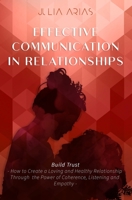 EFFECTIVE COMMUNICATION IN RELATIONSHIPS - Build Trust: How to Create a Loving and Healthy Relationship Through the Power of Coherence, Listening, and Empathy 1672412277 Book Cover
