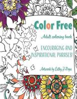 Color Free Adult Coloring Book: Encouraging and Inspirational Phrases!: Cathy J Pope Adult Coloring Books 1976118018 Book Cover