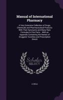 Manual of International Pharmacy: A Very Extensive Collection of Drugs, Chemicals and Pharmaceutical Products with Their Synonyms and Many Rare Formul 1287470416 Book Cover