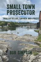 Small Town Prosecutor : Trials of Killers, con Men and a Priest 1966607067 Book Cover