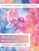 Abstract Mindscapes Reverse Coloring Book: Stress Relief And Relaxation Reverse Coloring Pages B0CQ2KYZ7C Book Cover