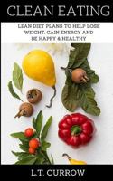 Clean Eating: Lean Diet Plans to Help Lose Weight, Gain Energy and Be Happy & Healthy 1533515379 Book Cover