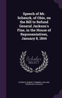 Speech of Mr. Schenck, of Ohio, on the Bill to Refund General Jackson's Fine, in the House of Representatives, January 8, 1844 1175852643 Book Cover