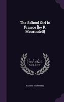 The School-Girl in France, or The Snares of Popery: A Warning to Protestants Against Education in Catholic Seminaries 1165783770 Book Cover