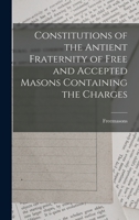 Constitutions of the Antient Fraternity of Free and Accepted Masons Containing the Charges 1015801315 Book Cover