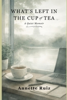What's Left in the Cup of Tea: A Quiet Memoir B0GGC32QWM Book Cover