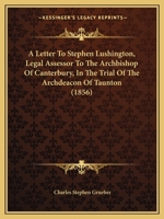 A Letter to ... Stephen Lushington, Legal Assessor to ... the Archbishop of Canterbury, in the Trial of ... the Archdeacon of Taunton 1436736544 Book Cover