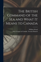 The British Command of the Sea and What It Means to Canada [microform] 1013518071 Book Cover