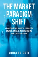 The Market Paradigm Shift: A Transformative Change in Forecasting Markets and Constructing Investment Portfolios B0F9B6NB2M Book Cover