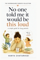 No One Told Me It Would Be This Loud: A Simple Guide for Busy Parents (The Overwhelmed Parent Collection) B0H11PBYHM Book Cover