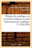 Histoire Des Naufrages, Ou Recueil Des Relations Les Plus Intéressantes Des Naufrages. T 1 (éd. 1818) 1021696536 Book Cover