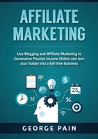 Affiliate Marketing: Use Blogging and Affiliate Marketing to Generative Passive Income Online and turn your hobby into a full time business 1922300381 Book Cover