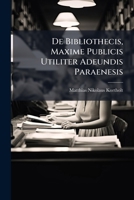 De Bibliothecis, Maxime Publicis Utiliter Adeundis Paraenesis... 1271401282 Book Cover