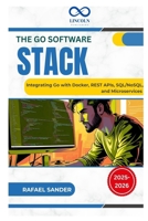 The Go Software Stack: Integrating Go with Docker, REST APIs, SQL/NoSQL, and Microservices B0FG89SVGB Book Cover
