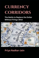 Currency Corridors: The Battle to Replace the Dollar Without Firing a Shot 8199786892 Book Cover