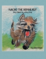 Nacho the Lionheart: Tiny Tales of a Tiny Dog 1665704829 Book Cover