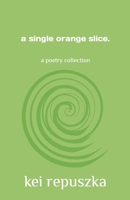 A single orange slice: a poetry collection B0BNV2FY7P Book Cover