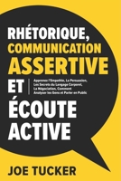 Rhétorique, Communication Assertive et Écoute Active: Apprenez l'Empathie, La Persuasion, Les Secrets du Langage Corporel, La Négociation, Comment ... (Développement Personnel) (French Edition) B0DW9HRDRR Book Cover