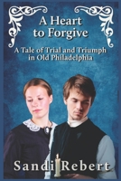 A Heart to Forgive: A Tale of Trial and Triumph in Old Philadelphia B09K1HRJNG Book Cover