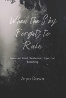 When the Sky Forgets to Rain: Poems on Grief, Resilience, Hope, and Becoming B0FQJCHMYK Book Cover
