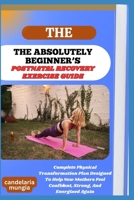 THE ABSOLUTELY BEGINNER’S POSTNATAL RECOVERY EXERCISE GUIDE: Complete Physical Transformation Plan Designed To Help New Mothers Feel Confident, Strong, And Energized Again B0FMPGFWBY Book Cover