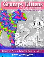 Grumpy kittens a Cat coloring book for adults relaxation: Geometric Pattern Coloring Book For Adults 1696541387 Book Cover