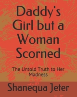 Daddy's Girl but a Woman Scorned: The Untold Truth to Her Madness 1983880744 Book Cover