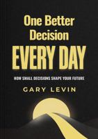 One Better Decision Every Day: How Small Decisions Shape Your Future 1972778005 Book Cover
