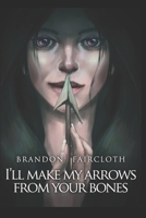 I'll Make My Arrows From Your Bones 1679637401 Book Cover