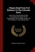 ... Wagon Road From Fort Defiance To The Colorado River: Letter From The Secretary Of War, Transmitting The Report Of The Superintendant Of The Wagon Road From Fort Defiance To The Colorado River 1376320835 Book Cover