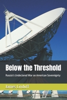 Below the Threshold: Russia’s Undeclared War on American Sovereignty B0GYJK2KBF Book Cover