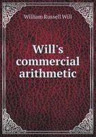 Will's Commercial Arithmetic, Presenting the Best Usage in Modern Business Practice 0469401028 Book Cover