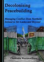 Decolonising Peacebuilding: Managing Conflict from Northern Ireland to Sri Lanka and Beyond 1527511464 Book Cover