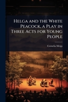 Helga and the White Peacock, a Play in Three Acts for Young People 1024073335 Book Cover