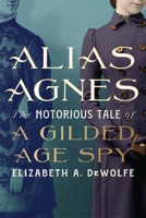 Alias Agnes: The Notorious Tale of a Gilded Age Spy 1985902230 Book Cover