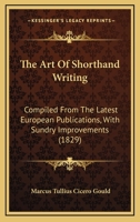 The Art Of Shorthand Writing: Compiled From The Latest European Publications, With Sundry Improvements 1437034667 Book Cover