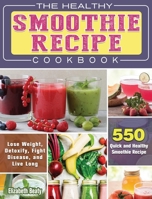 The Healthy Smoothie Recipe Cookbook: 550 Quick and Healthy Smoothie Recipe to Lose Weight, Detoxify, Fight Disease, and Live Long 1922572039 Book Cover