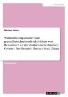 Wahrnehmungsmuster und grenz�berschreitende Aktivit�ten von Bewohnern an der deutsch-tschechischen Grenze - Das Beispiel: Hartau / Stadt Zittau 3656563152 Book Cover