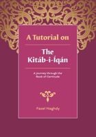 A tutorial on the Kit�b-i-�q�n: A journey through the Book of Certitude 1466311002 Book Cover