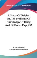 A Study Of Origins Or, The Problems Of Knowledge, Of Being And Of Duty - Page 452 1163127388 Book Cover