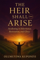 The Heir Shall Arise: Awakening to Inheritance, Restoration, and Glory B0FVF93BT1 Book Cover