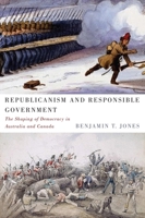 Republicanism and Responsible Government: The Shaping of Democracy in Australia and Canada 0773543627 Book Cover