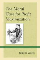The Moral Case for Profit Maximization 1498542654 Book Cover